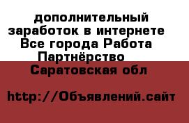  дополнительный заработок в интернете - Все города Работа » Партнёрство   . Саратовская обл.